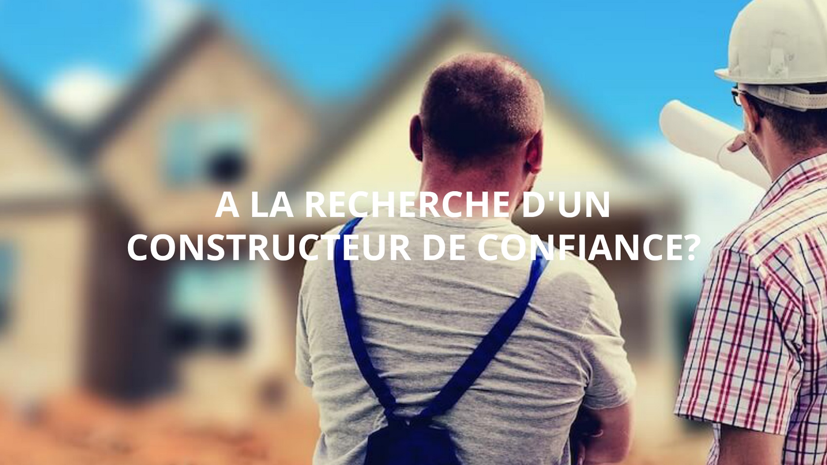 Confier votre projet immobilier à un grand constructeur français